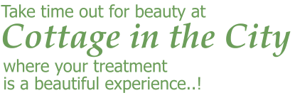 Cottage in the City  Take time out for beauty at where your treatment is a beautiful experience..!